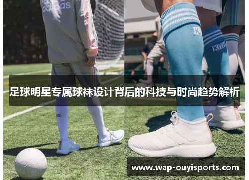 足球明星专属球袜设计背后的科技与时尚趋势解析