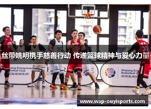 丝带姚明携手慈善行动 传递篮球精神与爱心力量