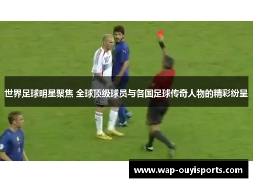 世界足球明星聚焦 全球顶级球员与各国足球传奇人物的精彩纷呈