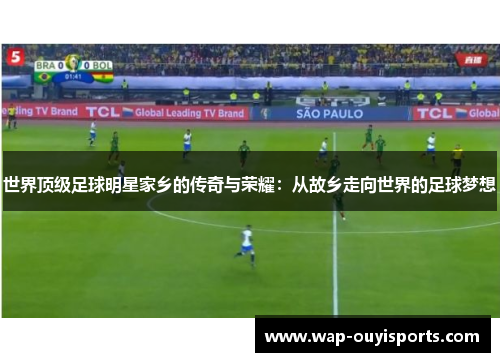 世界顶级足球明星家乡的传奇与荣耀：从故乡走向世界的足球梦想