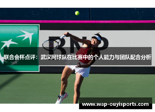 联合会杯点评：武汉网球队在比赛中的个人能力与团队配合分析