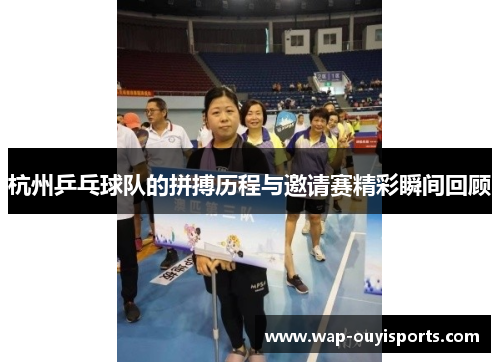 杭州乒乓球队的拼搏历程与邀请赛精彩瞬间回顾