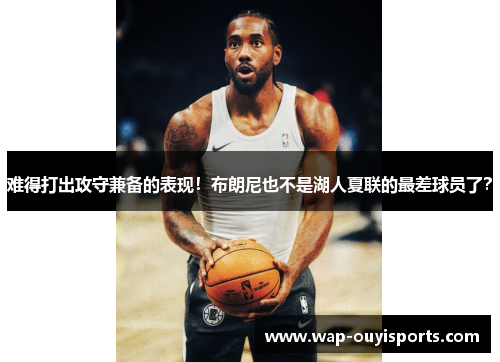 难得打出攻守兼备的表现！布朗尼也不是湖人夏联的最差球员了？