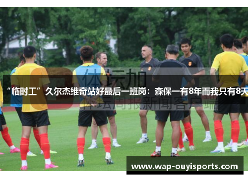 “临时工”久尔杰维奇站好最后一班岗：森保一有8年而我只有8天