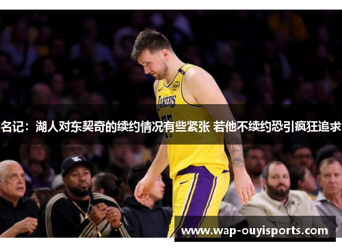 名记：湖人对东契奇的续约情况有些紧张 若他不续约恐引疯狂追求