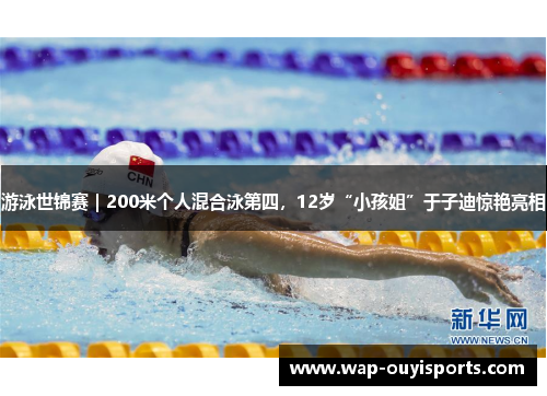 游泳世锦赛｜200米个人混合泳第四，12岁“小孩姐”于子迪惊艳亮相